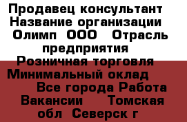 Продавец-консультант › Название организации ­ Олимп, ООО › Отрасль предприятия ­ Розничная торговля › Минимальный оклад ­ 25 000 - Все города Работа » Вакансии   . Томская обл.,Северск г.